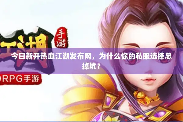 今日新开热血江湖发布网，为什么你的私服选择总掉坑？