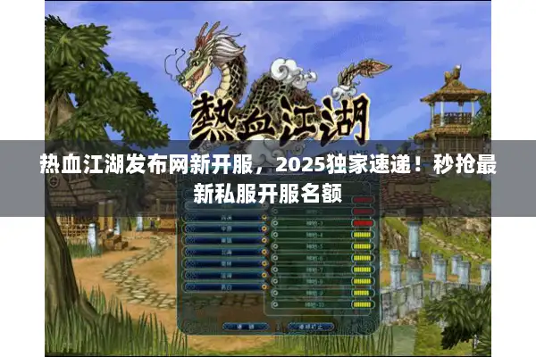 热血江湖发布网新开服，2025独家速递！秒抢最新私服开服名额