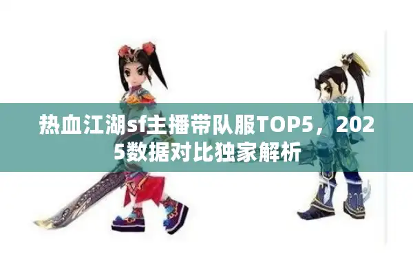 热血江湖sf主播带队服TOP5，2025数据对比独家解析