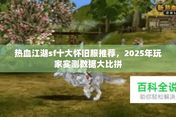 热血江湖sf十大怀旧服推荐，2025年玩家实测数据大比拼