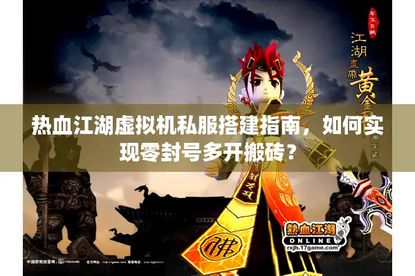热血江湖虚拟机私服搭建指南，如何实现零封号多开搬砖？
