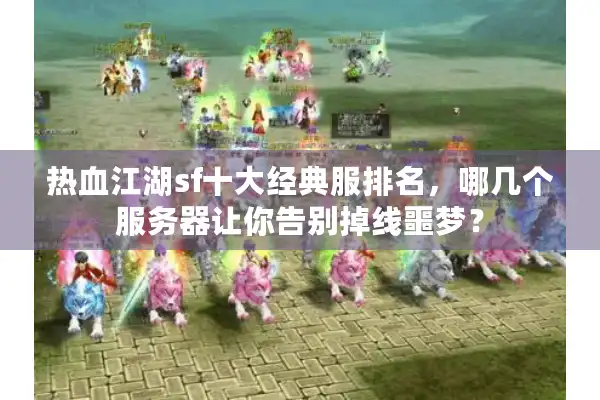 热血江湖sf十大经典服排名，哪几个服务器让你告别掉线噩梦？