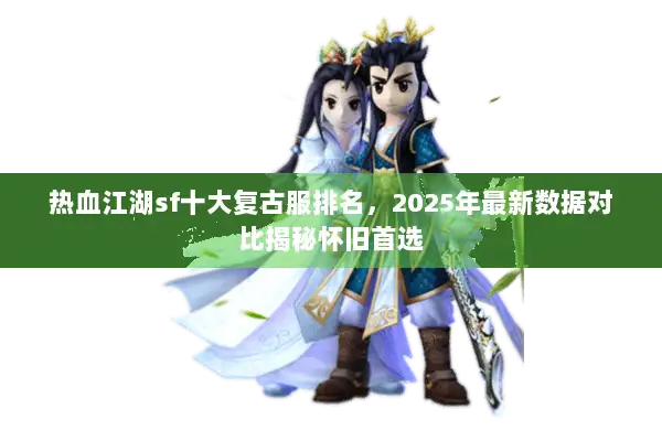 热血江湖sf十大复古服排名，2025年最新数据对比揭秘怀旧首选