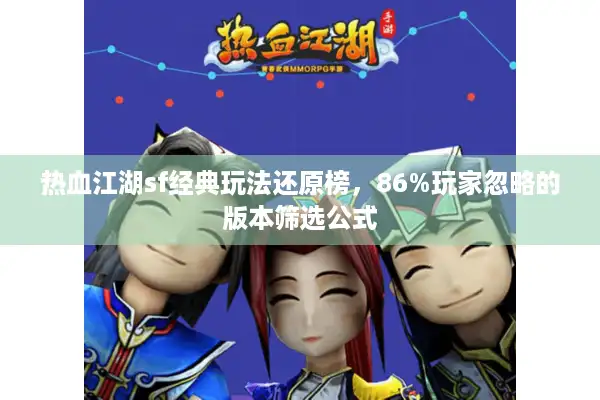热血江湖sf经典玩法还原榜,86%玩家忽略的版本筛选公式 热血江湖sf经典玩法还原榜,86%玩家忽略的版本筛选公式