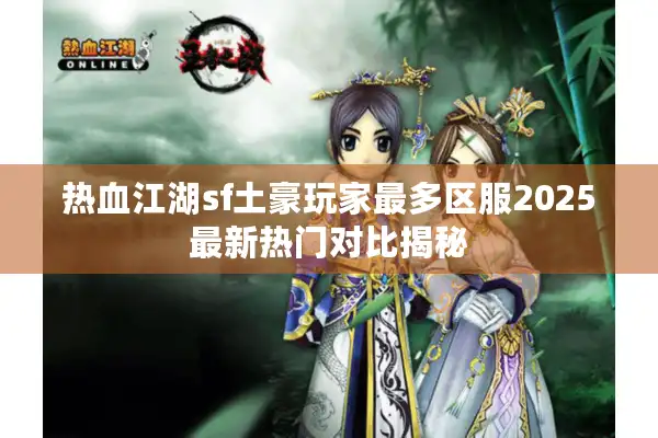 热血江湖sf土豪玩家最多区服2025最新热门对比揭秘