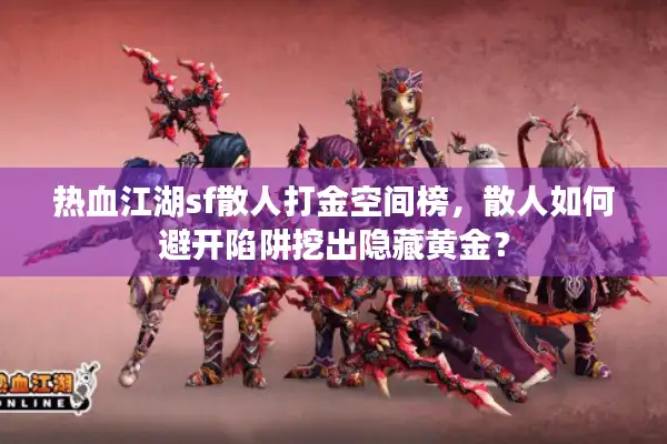 热血江湖sf散人打金空间榜,散人如何避开陷阱挖出隐藏黄金? 热血江湖sf散人打金空间榜,散人如何避开陷阱挖出隐藏黄金?