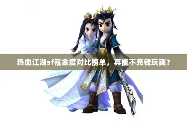热血江湖sf氪金度对比榜单,真能不充钱玩爽? 热血江湖sf氪金度对比榜单,真能不充钱玩爽?