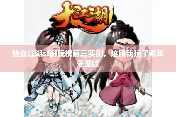 热血江湖sf耐玩榜前三实测,这服我玩了两年还没腻 热血江湖sf耐玩榜前三实测,这服我玩了两年还没腻