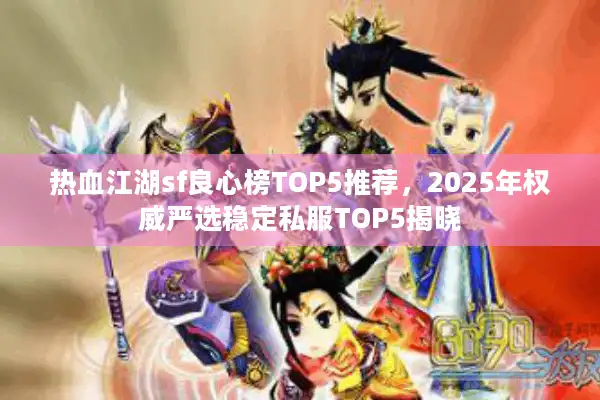 热血江湖sf良心榜TOP5推荐,2025年权威严选稳定私服TOP5揭晓 热血江湖sf良心榜TOP5推荐,2025年权威严选稳定私服TOP5揭晓