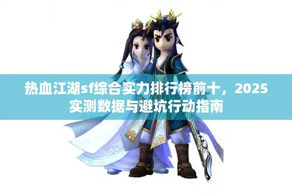 热血江湖sf综合实力排行榜前十，2025实测数据与避坑行动指南