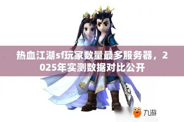 热血江湖sf玩家数量最多服务器，2025年实测数据对比公开