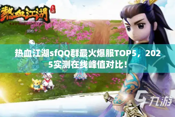 热血江湖sfQQ群最火爆服TOP5，2025实测在线峰值对比！