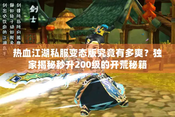 热血江湖私服变态版究竟有多爽?独家揭秘秒升200级的开荒秘籍 热血江湖私服变态版究竟有多爽?独家揭秘秒升200级的开荒秘籍