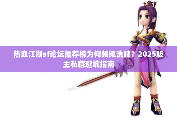 热血江湖sf论坛推荐榜为何频频洗牌？2025版主私藏避坑指南