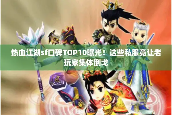 热血江湖sf口碑TOP10曝光！这些私服竟让老玩家集体倒戈
