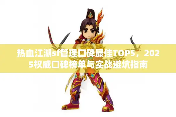 热血江湖sf管理口碑最佳TOP5，2025权威口碑榜单与实战避坑指南