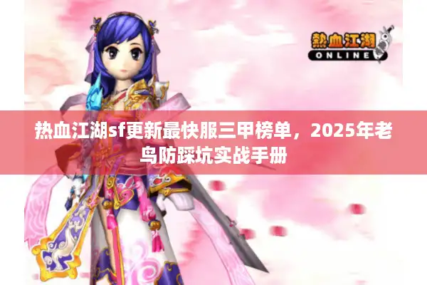 热血江湖sf更新最快服三甲榜单，2025年老鸟防踩坑实战手册