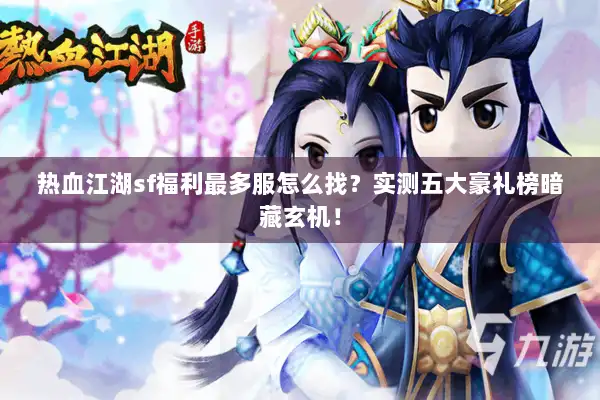 热血江湖sf福利最多服怎么找？实测五大豪礼榜暗藏玄机！