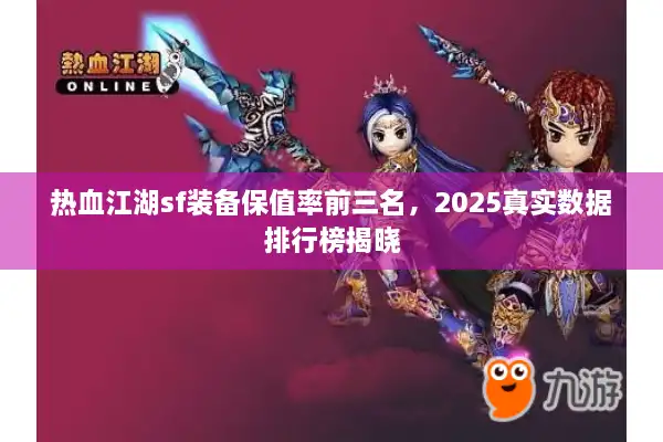 热血江湖sf装备保值率前三名，2025真实数据排行榜揭晓