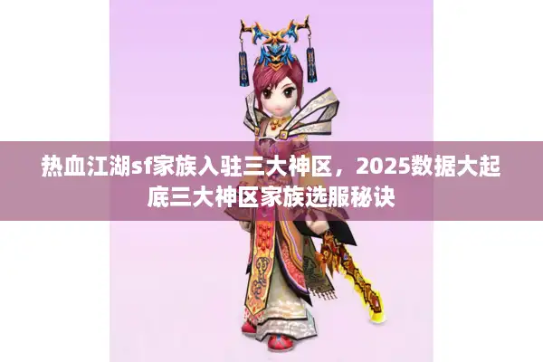 热血江湖sf家族入驻三大神区，2025数据大起底三大神区家族选服秘诀