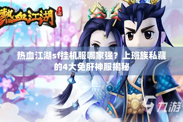 热血江湖sf挂机服哪家强？上班族私藏的4大免肝神服揭秘