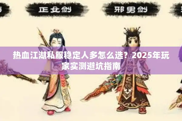 热血江湖私服稳定人多怎么选？2025年玩家实测避坑指南