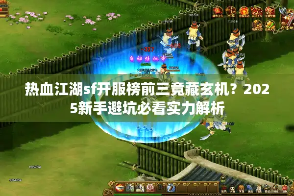 热血江湖sf开服榜前三竟藏玄机?2025新手避坑必看实力解析 热血江湖sf开服榜前三竟藏玄机?2025新手避坑必看实力解析