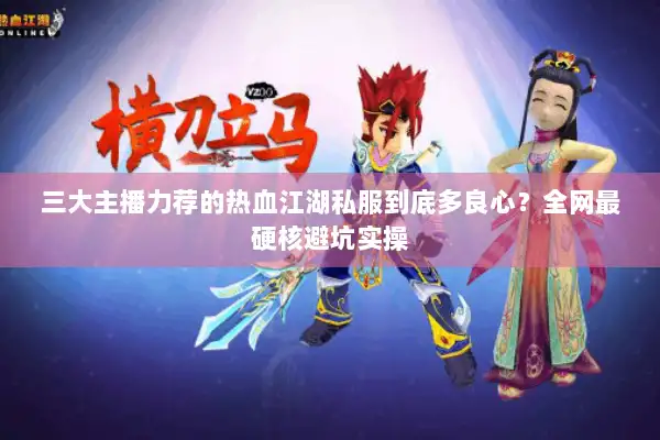 三大主播力荐的热血江湖私服到底多良心？全网最硬核避坑实操