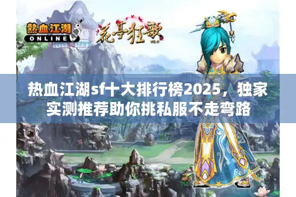 热血江湖sf十大排行榜2025，独家实测推荐助你挑私服不走弯路
