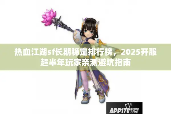 热血江湖sf长期稳定排行榜，2025开服超半年玩家亲测避坑指南