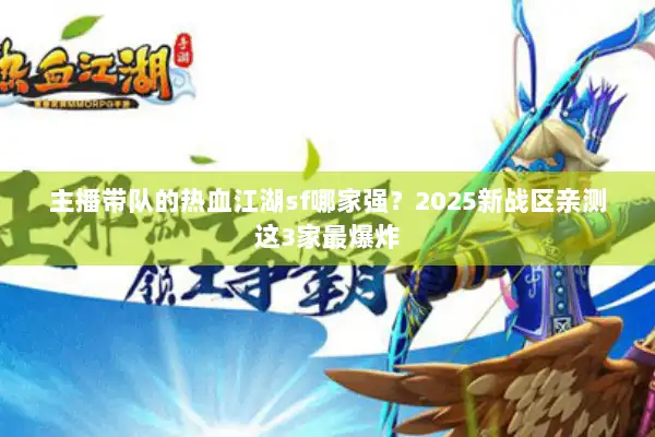 主播带队的热血江湖sf哪家强？2025新战区亲测这3家最爆炸