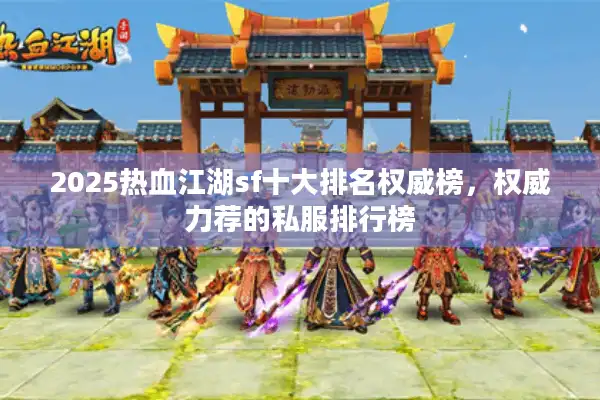 2025热血江湖sf十大排名权威榜，权威力荐的私服排行榜