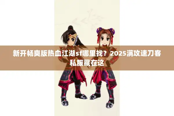 新开畅爽版热血江湖sf哪里找?2025满攻速刀客私服藏在这 新开畅爽版热血江湖sf哪里找?2025满攻速刀客私服藏在这