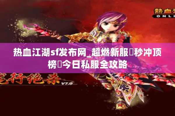 热血江湖sf发布网_超燃新服▷秒冲顶榜◁今日私服全攻略