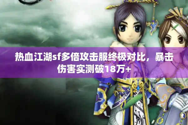 热血江湖sf多倍攻击服终极对比，暴击伤害实测破18万+