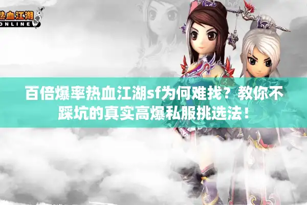 百倍爆率热血江湖sf为何难找？教你不踩坑的真实高爆私服挑选法！