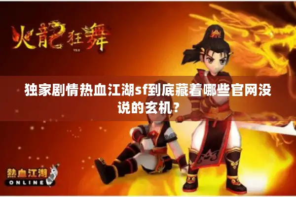 独家剧情热血江湖sf到底藏着哪些官网没说的玄机? 独家剧情热血江湖sf到底藏着哪些官网没说的玄机?