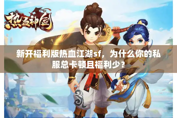 新开福利版热血江湖sf，为什么你的私服总卡顿且福利少？