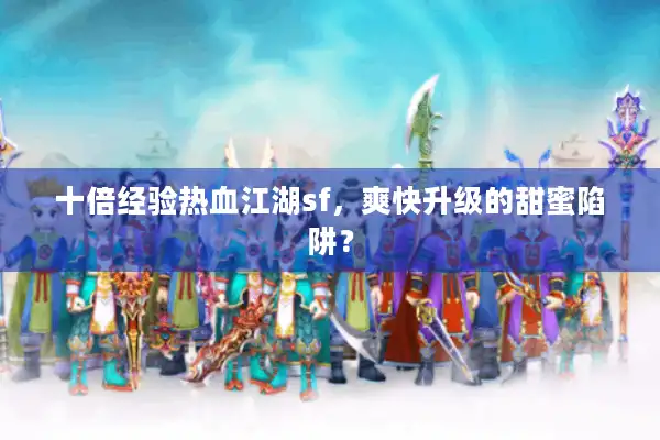 十倍经验热血江湖sf,爽快升级的甜蜜陷阱? 十倍经验热血江湖sf,爽快升级的甜蜜陷阱?