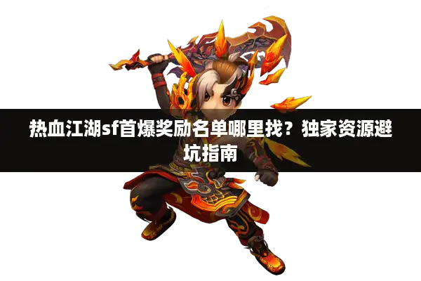 热血江湖sf首爆奖励名单哪里找?独家资源避坑指南 热血江湖sf首爆奖励名单哪里找?独家资源避坑指南