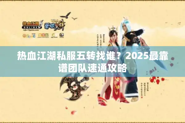 热血江湖私服五转找谁？2025最靠谱团队速通攻略