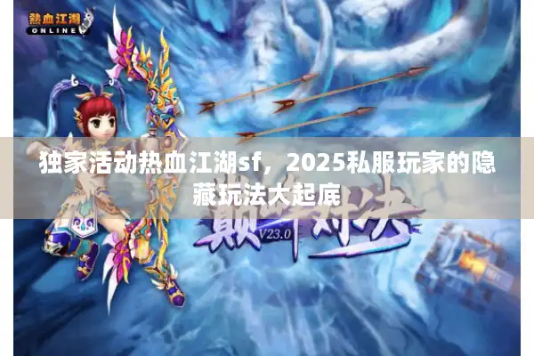 独家活动热血江湖sf,2025私服玩家的隐藏玩法大起底 独家活动热血江湖sf,2025私服玩家的隐藏玩法大起底