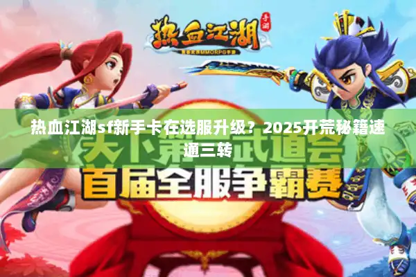 热血江湖sf新手卡在选服升级?2025开荒秘籍速通三转 热血江湖sf新手卡在选服升级?2025开荒秘籍速通三转
