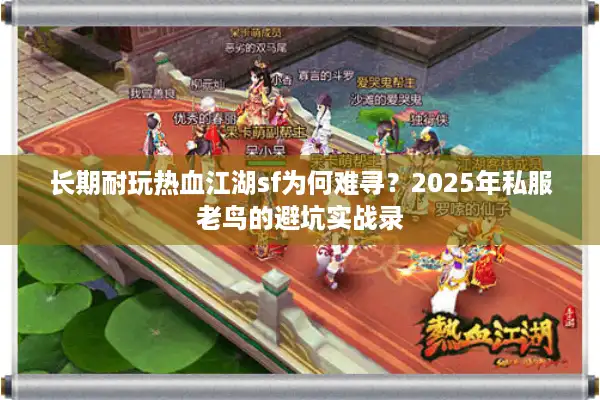 长期耐玩热血江湖sf为何难寻？2025年私服老鸟的避坑实战录