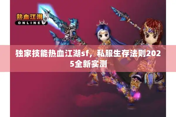独家技能热血江湖sf,私服生存法则2025全新实测 独家技能热血江湖sf,私服生存法则2025全新实测