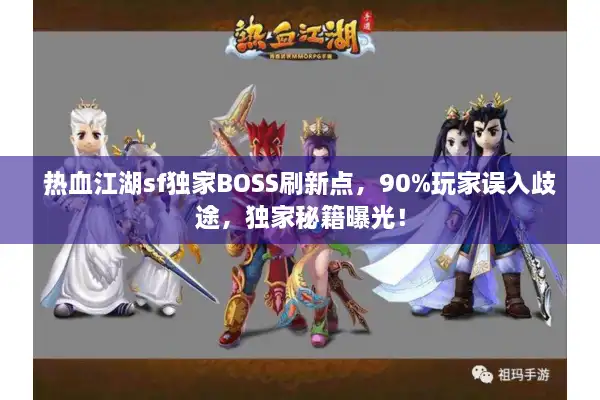 热血江湖sf独家BOSS刷新点,90%玩家误入歧途,独家秘籍曝光! 热血江湖sf独家BOSS刷新点,90%玩家误入歧途,独家秘籍曝光!