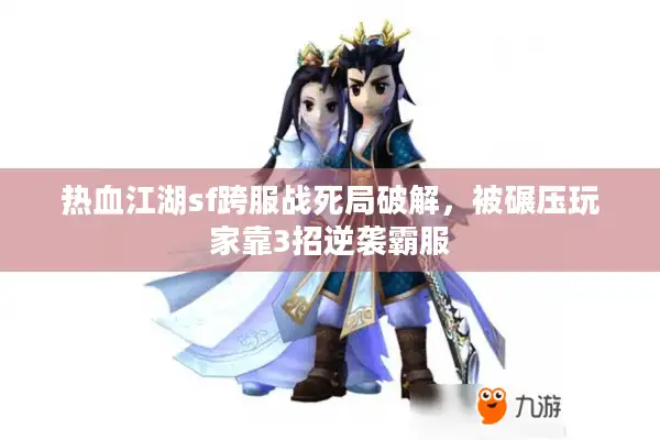 热血江湖sf跨服战死局破解，被碾压玩家靠3招逆袭霸服