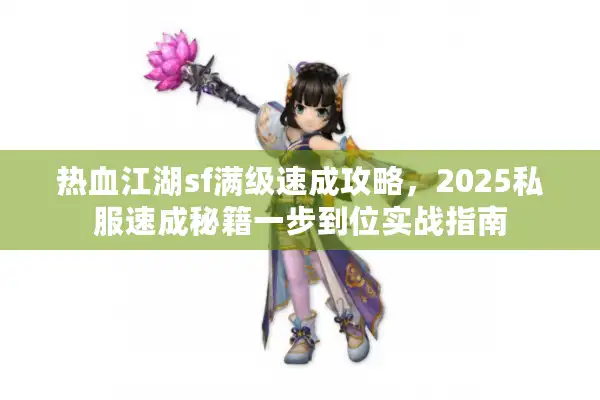 热血江湖sf满级速成攻略，2025私服速成秘籍一步到位实战指南