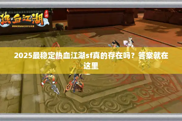 2025最稳定热血江湖sf真的存在吗？答案就在这里