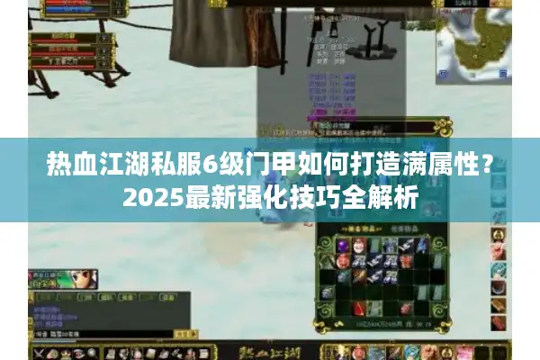 热血江湖私服6级门甲如何打造满属性？2025最新强化技巧全解析